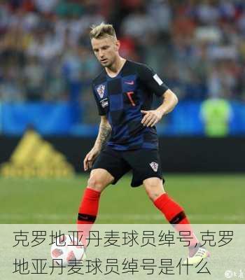 克罗地亚丹麦球员绰号,克罗地亚丹麦球员绰号是什么