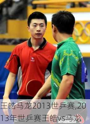 王皓马龙2013世乒赛,2013年世乒赛王皓vs马龙