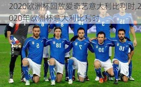 2020欧洲杯回放爱奇艺意大利比利时,2020年欧洲杯意大利比利时