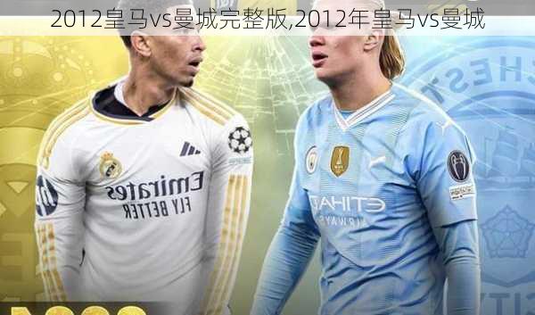 2012皇马vs曼城完整版,2012年皇马vs曼城