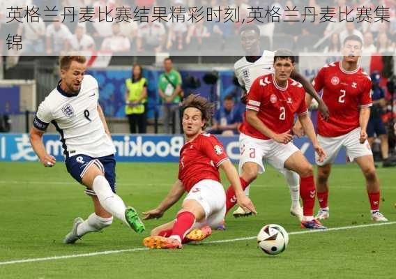 英格兰丹麦比赛结果精彩时刻,英格兰丹麦比赛集锦