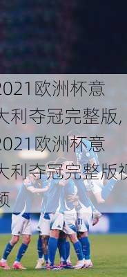2021欧洲杯意大利夺冠完整版,2021欧洲杯意大利夺冠完整版视频