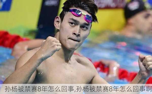 孙杨被禁赛8年怎么回事,孙杨被禁赛8年怎么回事啊