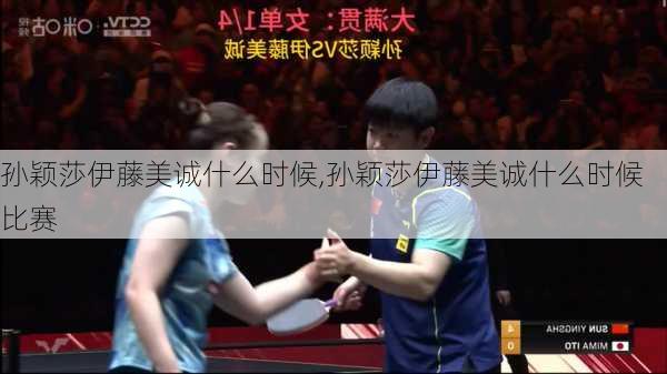 孙颖莎伊藤美诚什么时候,孙颖莎伊藤美诚什么时候比赛