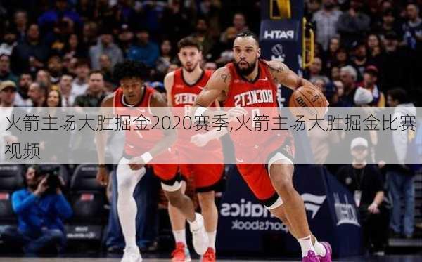 火箭主场大胜掘金2020赛季,火箭主场大胜掘金比赛视频