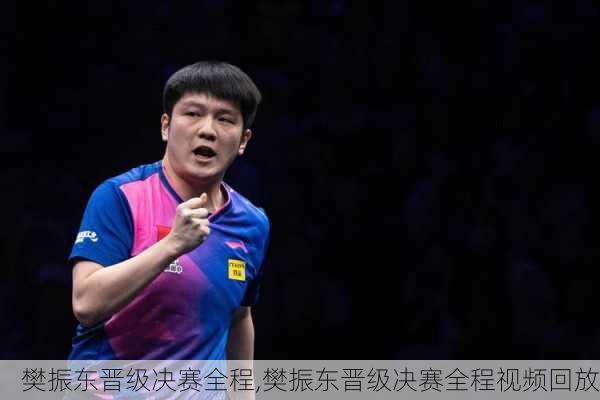 樊振东晋级决赛全程,樊振东晋级决赛全程视频回放
