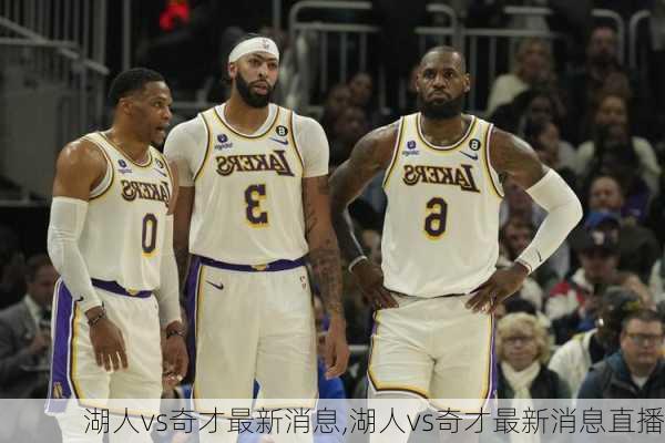 湖人vs奇才最新消息,湖人vs奇才最新消息直播