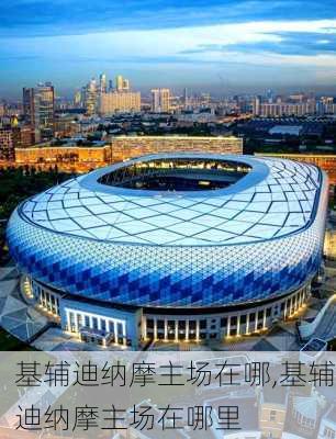 基辅迪纳摩主场在哪,基辅迪纳摩主场在哪里