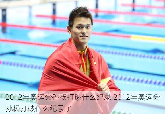 2012年奥运会孙杨打破什么纪录,2012年奥运会孙杨打破什么纪录了