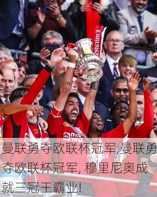 曼联勇夺欧联杯冠军,曼联勇夺欧联杯冠军, 穆里尼奥成就三冠王霸业!