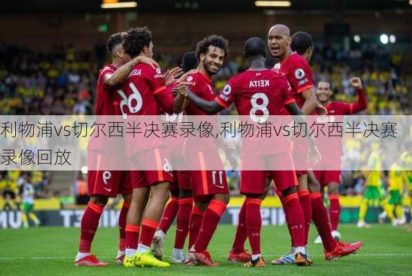 利物浦vs切尔西半决赛录像,利物浦vs切尔西半决赛录像回放