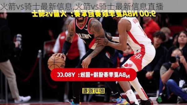 火箭vs骑士最新信息,火箭vs骑士最新信息直播