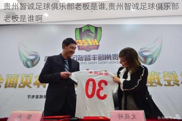 贵州智诚足球俱乐部老板是谁,贵州智诚足球俱乐部老板是谁啊