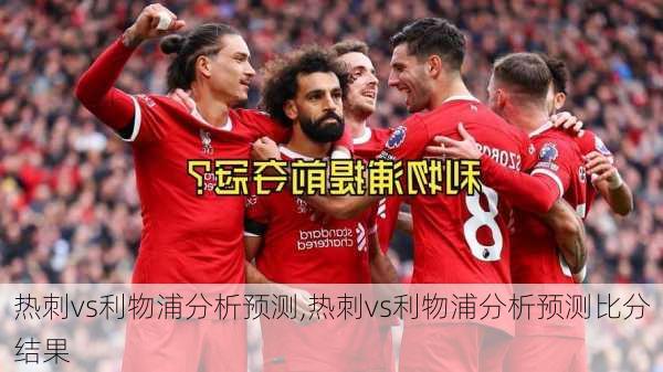 热刺vs利物浦分析预测,热刺vs利物浦分析预测比分结果