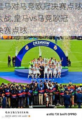 皇马对马竞欧冠决赛点球大战,皇马vs马竞欧冠决赛点球