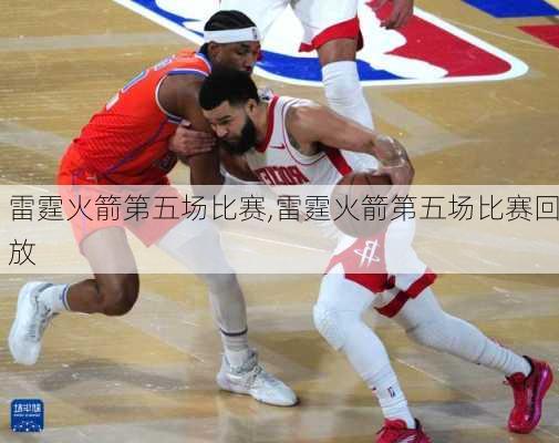 雷霆火箭第五场比赛,雷霆火箭第五场比赛回放