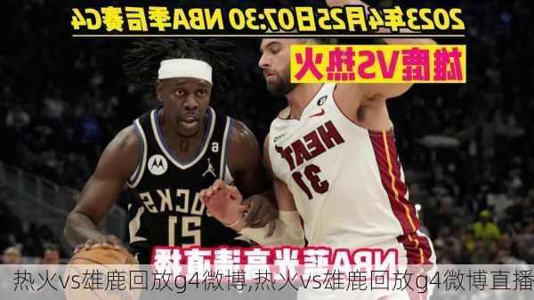 热火vs雄鹿回放g4微博,热火vs雄鹿回放g4微博直播
