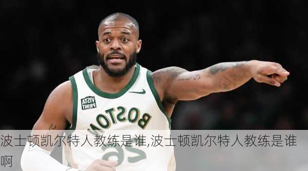 波士顿凯尔特人教练是谁,波士顿凯尔特人教练是谁啊