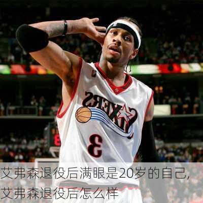 艾弗森退役后满眼是20岁的自己,艾弗森退役后怎么样
