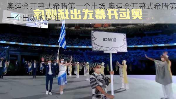 奥运会开幕式希腊第一个出场,奥运会开幕式希腊第一个出场的是谁