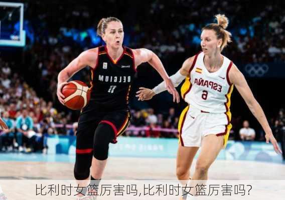 比利时女篮厉害吗,比利时女篮厉害吗?