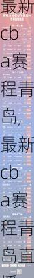 最新cba赛程青岛,最新cba赛程青岛直播