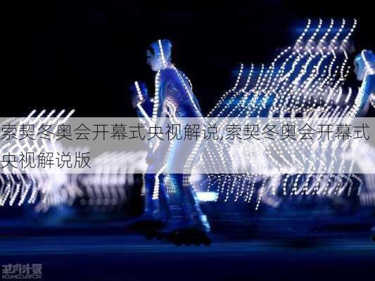 索契冬奥会开幕式央视解说,索契冬奥会开幕式央视解说版