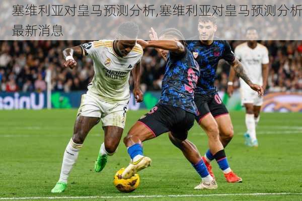 塞维利亚对皇马预测分析,塞维利亚对皇马预测分析最新消息