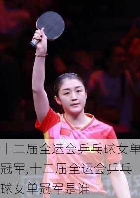十二届全运会乒乓球女单冠军,十二届全运会乒乓球女单冠军是谁
