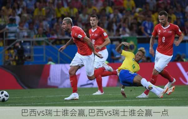 巴西vs瑞士谁会赢,巴西vs瑞士谁会赢一点