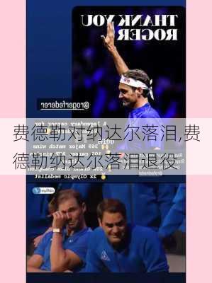 费德勒对纳达尔落泪,费德勒纳达尔落泪退役