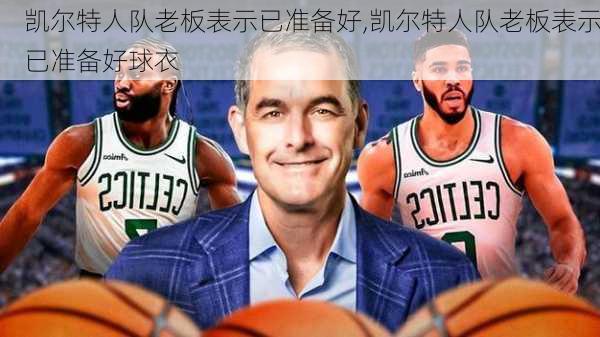 凯尔特人队老板表示已准备好,凯尔特人队老板表示已准备好球衣