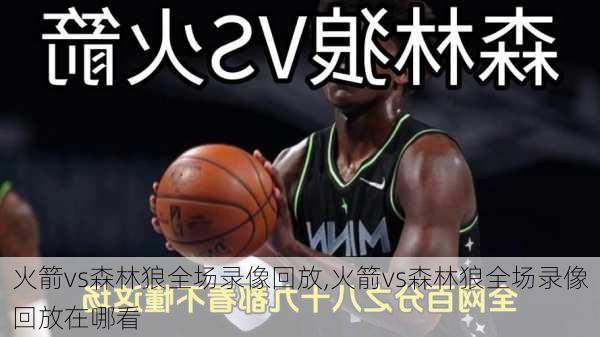 火箭vs森林狼全场录像回放,火箭vs森林狼全场录像回放在哪看