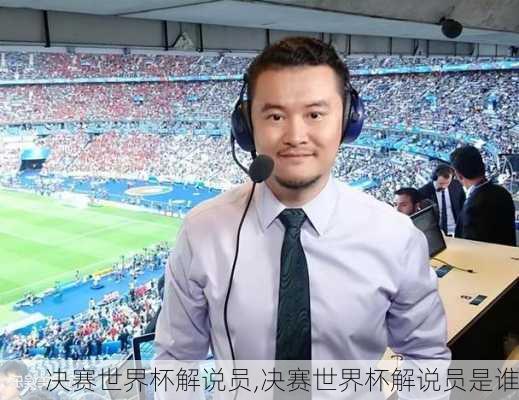决赛世界杯解说员,决赛世界杯解说员是谁