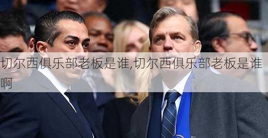 切尔西俱乐部老板是谁,切尔西俱乐部老板是谁啊