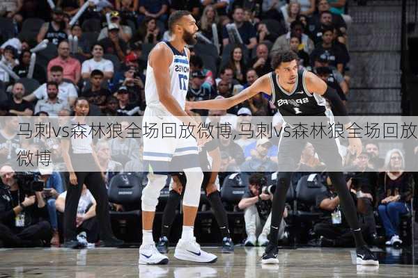 马刺vs森林狼全场回放微博,马刺vs森林狼全场回放微博