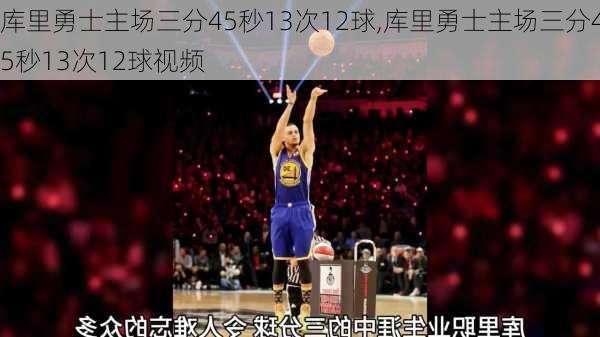 库里勇士主场三分45秒13次12球,库里勇士主场三分45秒13次12球视频