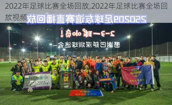 2022年足球比赛全场回放,2022年足球比赛全场回放视频