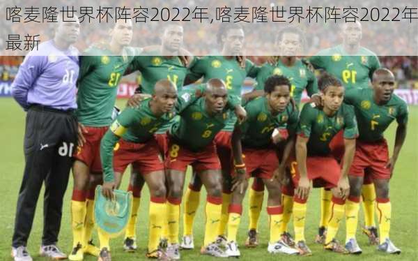 喀麦隆世界杯阵容2022年,喀麦隆世界杯阵容2022年最新