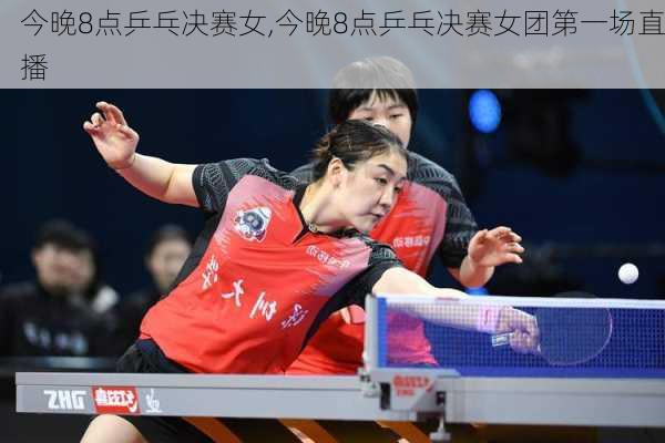 今晚8点乒乓决赛女,今晚8点乒乓决赛女团第一场直播