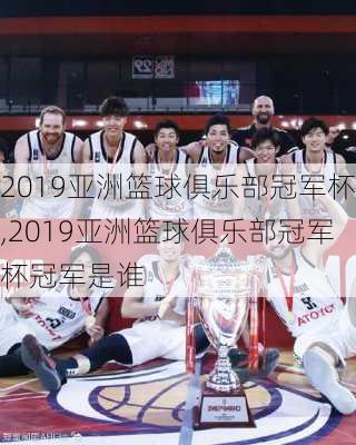 2019亚洲篮球俱乐部冠军杯,2019亚洲篮球俱乐部冠军杯冠军是谁