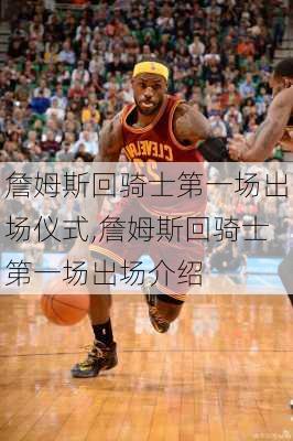 詹姆斯回骑士第一场出场仪式,詹姆斯回骑士第一场出场介绍