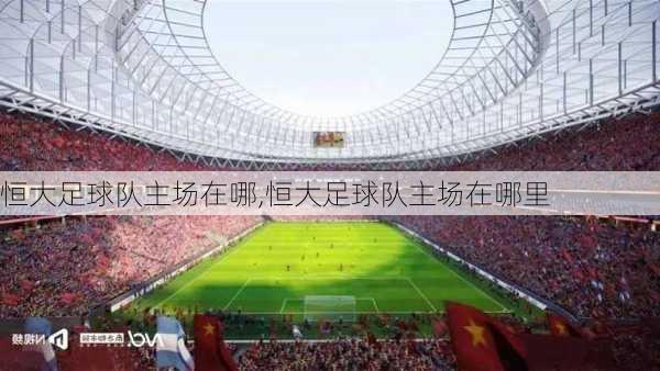 恒大足球队主场在哪,恒大足球队主场在哪里