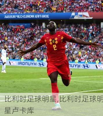 比利时足球明星,比利时足球明星卢卡库