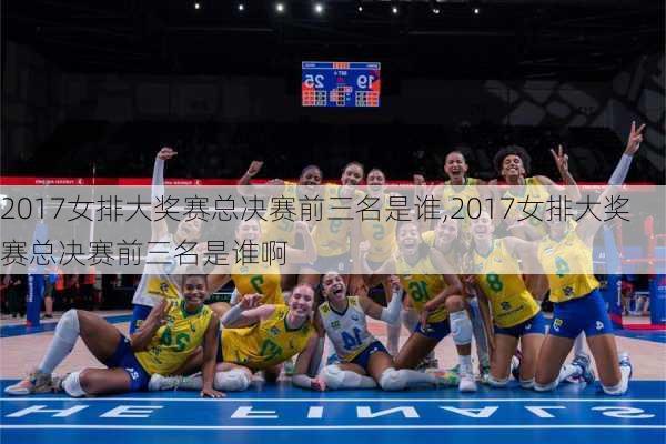 2017女排大奖赛总决赛前三名是谁,2017女排大奖赛总决赛前三名是谁啊