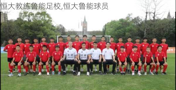 恒大教练鲁能足校,恒大鲁能球员