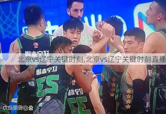 北京vs辽宁关键时刻,北京vs辽宁关键时刻直播