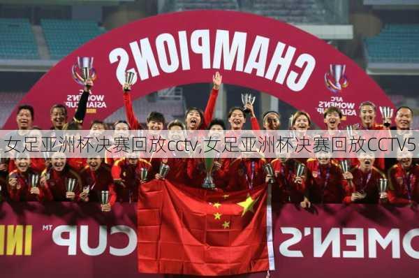 女足亚洲杯决赛回放cctv,女足亚洲杯决赛回放CCTV5