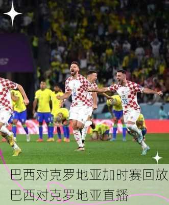 巴西对克罗地亚加时赛回放,巴西对克罗地亚直播