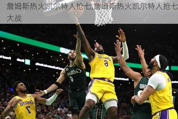 詹姆斯热火凯尔特人抢七,詹姆斯热火凯尔特人抢七大战